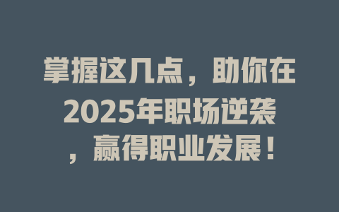 掌握这几点，助你在2025年职场逆袭，赢得职业发展！ 一