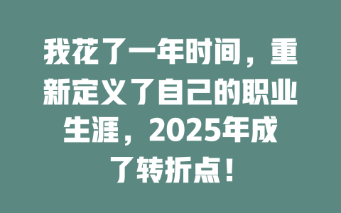 我花了一年时间，重新定义了自己的职业生涯，2025年成了转折点！ 一