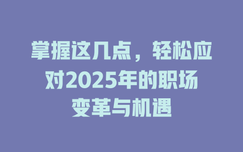 掌握这几点，轻松应对2025年的职场变革与机遇 一