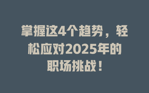 掌握这4个趋势,轻松应对2025年的职场挑战! 一
