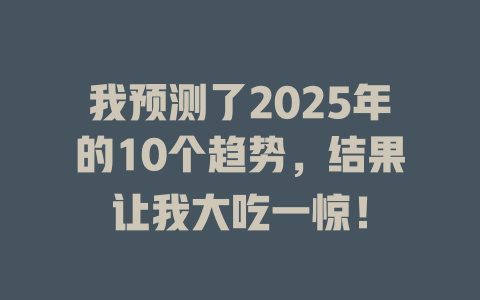 我预测了2025年的10个趋势，结果让我大吃一惊！ 一