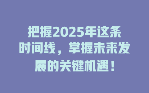 把握2025年这条时间线，掌握未来发展的关键机遇！ 一
