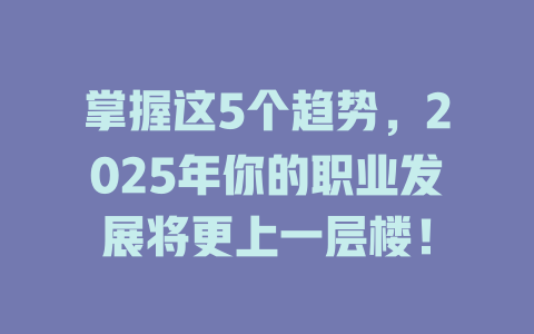 掌握这5个趋势，2025年你的职业发展将更上一层楼！ 一