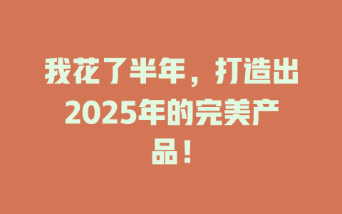 我花了半年，打造出2025年的完美产品！ 一