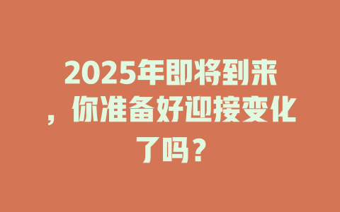 2025年即将到来，你准备好迎接变化了吗？ 一