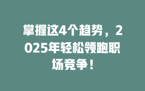 掌握这4个趋势，2025年轻松领跑职场竞争！ 一