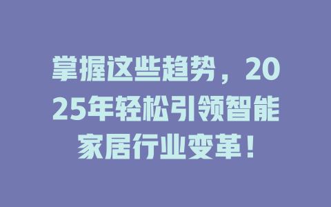 掌握这些趋势,2025年轻松引领智能家居行业变革! 一