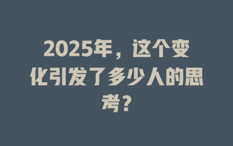 2025年，这个变化引发了多少人的思考？ 一