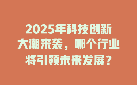 2025年科技创新大潮来袭,哪个行业将引领未来发展? 一