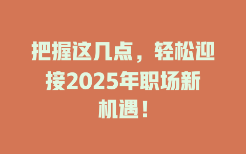 把握这几点，轻松迎接2025年职场新机遇！ 一