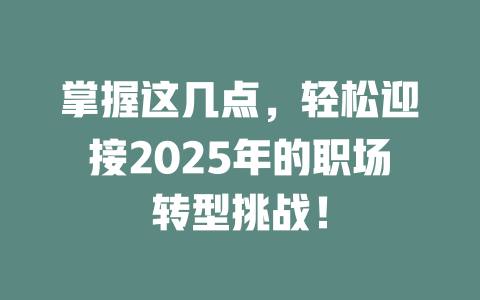 掌握这几点，轻松迎接2025年的职场转型挑战！ 一