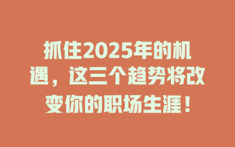 抓住2025年的机遇，这三个趋势将改变你的职场生涯！ 一