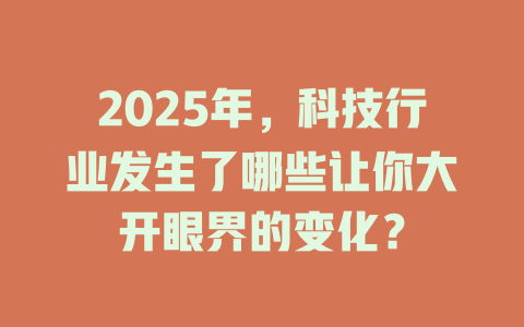 2025年，科技行业发生了哪些让你大开眼界的变化？ 一