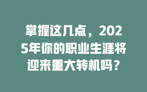 掌握这几点，2025年你的职业生涯将迎来重大转机吗？ 一