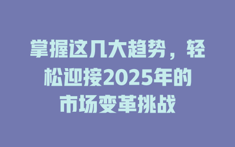 掌握这几大趋势，轻松迎接2025年的市场变革挑战 一