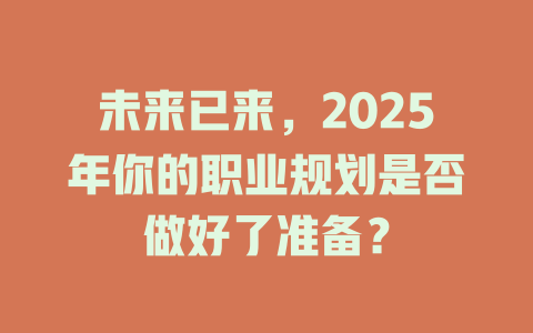 未来已来，2025年你的职业规划是否做好了准备？ 一