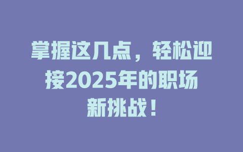 掌握这几点，轻松迎接2025年的职场新挑战！ 一