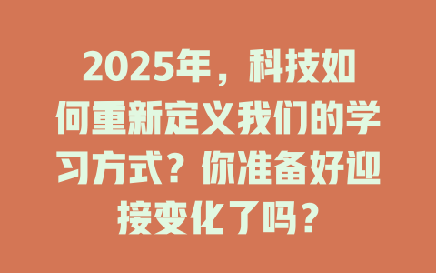 2025年，科技如何重新定义我们的学习方式？你准备好迎接变化了吗？ 一