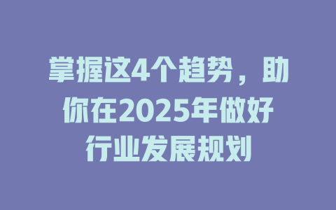 掌握这4个趋势，助你在2025年做好行业发展规划 一