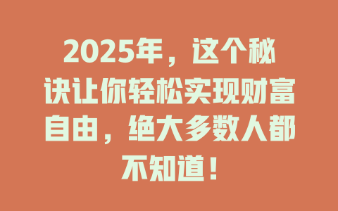 2025年，这个秘诀让你轻松实现财富自由，绝大多数人都不知道！ 一