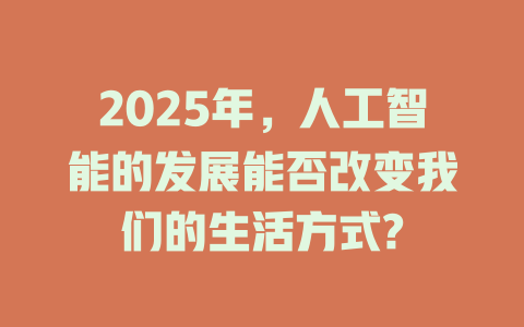 2025年，人工智能的发展能否改变我们的生活方式? 一