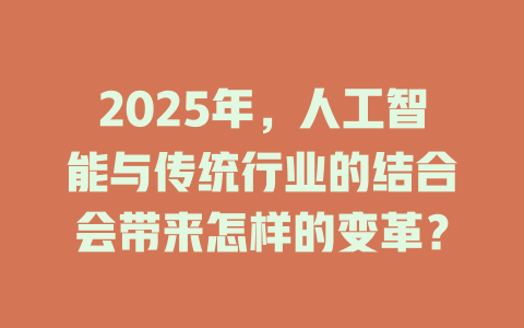 2025年,人工智能与传统行业的结合会带来怎样的变革? 一