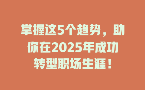 掌握这5个趋势，助你在2025年成功转型职场生涯！ 一
