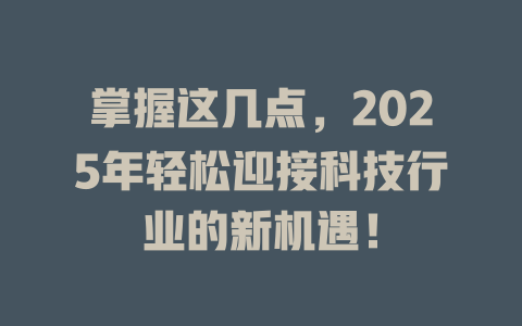 掌握这几点，2025年轻松迎接科技行业的新机遇！ 一