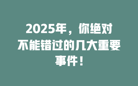2025年,你绝对不能错过的几大重要事件! 一