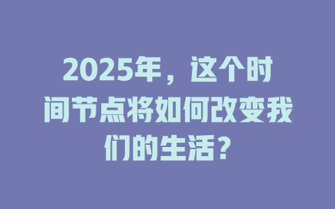 2025年，这个时间节点将如何改变我们的生活？ 一