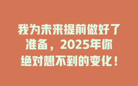 我为未来提前做好了准备,2025年你绝对想不到的变化! 一