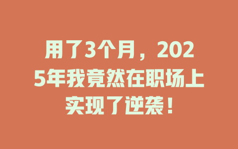 用了3个月，2025年我竟然在职场上实现了逆袭！