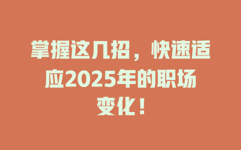 掌握这几招，快速适应2025年的职场变化！ 一