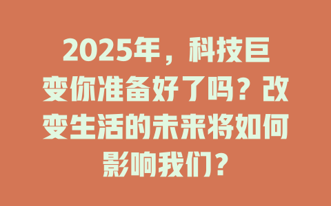 2025年,科技巨变你准备好了吗?改变生活的未来将如何影响我们? 一