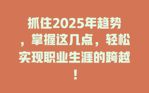 抓住2025年趋势，掌握这几点，轻松实现职业生涯的跨越！ 一