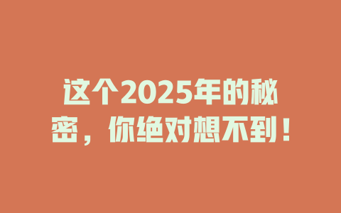 这个2025年的秘密，你绝对想不到！ 一