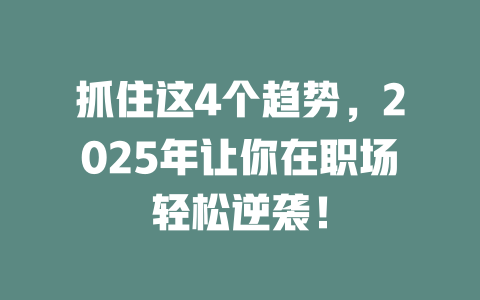 抓住这4个趋势，2025年让你在职场轻松逆袭！ 一