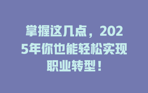掌握这几点，2025年你也能轻松实现职业转型！ 一