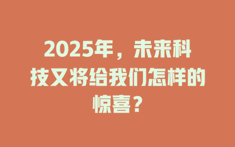2025年，未来科技又将给我们怎样的惊喜？ 一