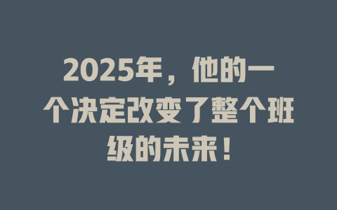 2025年，他的一个决定改变了整个班级的未来！ 一
