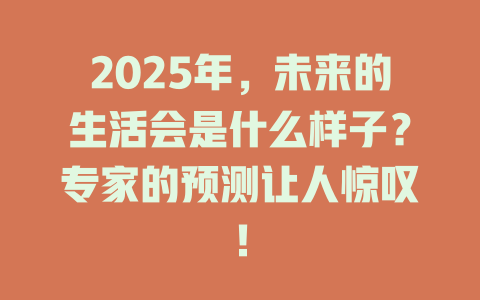 2025年，未来的生活会是什么样子？专家的预测让人惊叹！ 一