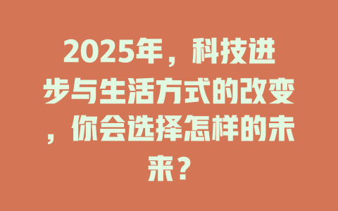 2025年,科技进步与生活方式的改变,你会选择怎样的未来? 一