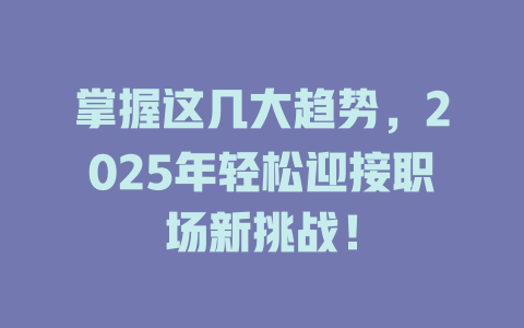 掌握这几大趋势，2025年轻松迎接职场新挑战！ 一