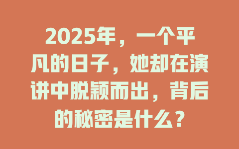 2025年，一个平凡的日子，她却在演讲中脱颖而出，背后的秘密是什么？ 一