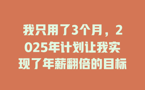 我只用了3个月，2025年计划让我实现了年薪翻倍的目标 一