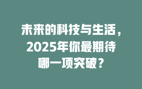 未来的科技与生活，2025年你最期待哪一项突破？ 一