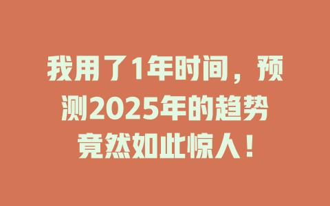 我用了1年时间，预测2025年的趋势竟然如此惊人！ 一