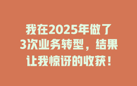 我在2025年做了3次业务转型，结果让我惊讶的收获！ 一