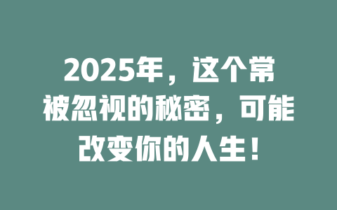 2025年，这个常被忽视的秘密，可能改变你的人生！ 一
