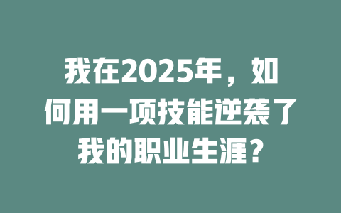 我在2025年，如何用一项技能逆袭了我的职业生涯？ 一